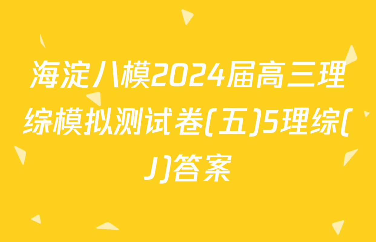 海淀八模2024届高三理综模拟测试卷(五)5理综(J)答案