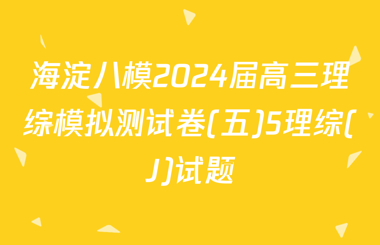 海淀八模2024届高三理综模拟测试卷(五)5理综(J)试题