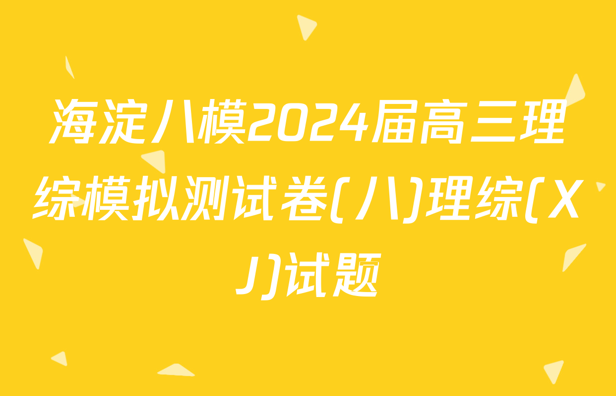 海淀八模2024届高三理综模拟测试卷(八)理综(XJ)试题