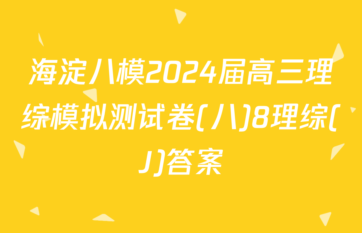 海淀八模2024届高三理综模拟测试卷(八)8理综(J)答案