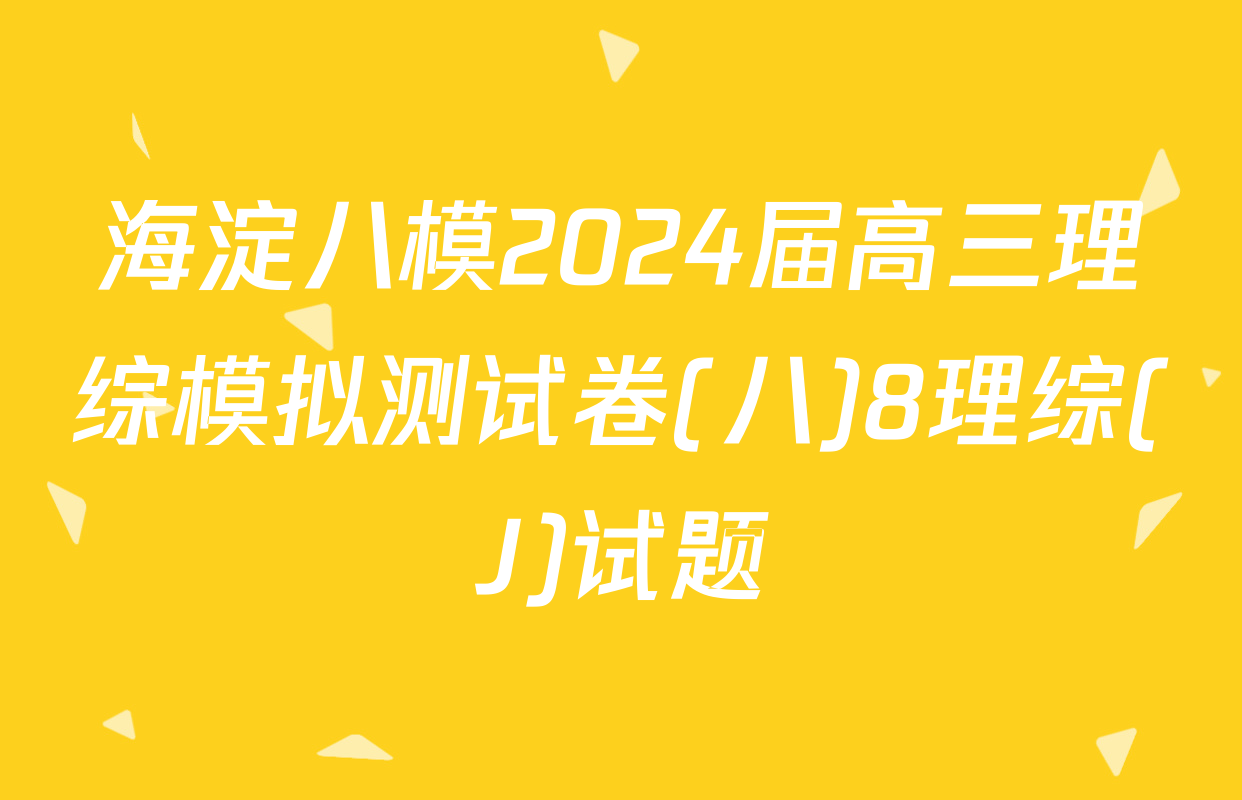 海淀八模2024届高三理综模拟测试卷(八)8理综(J)试题