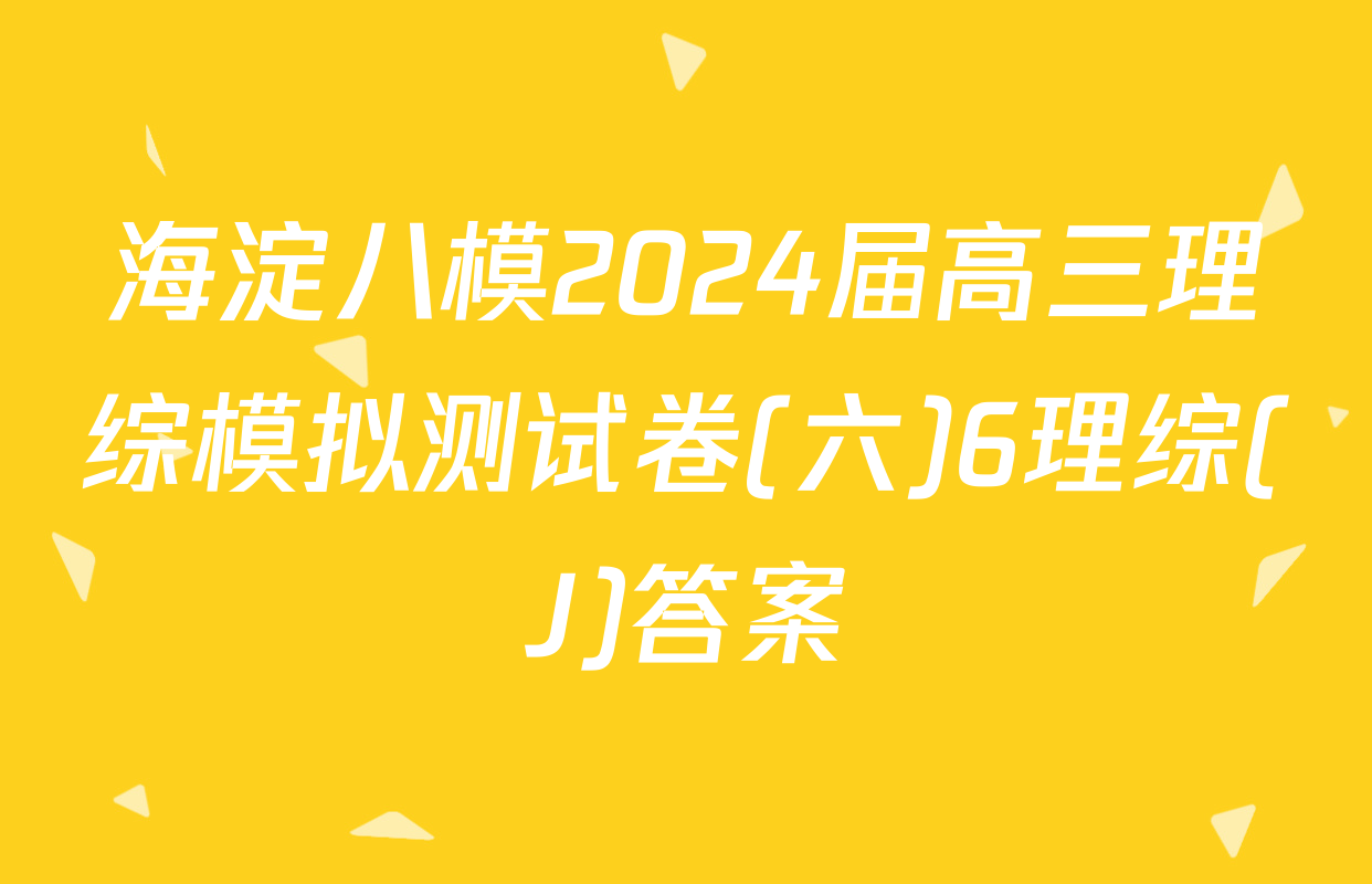 海淀八模2024届高三理综模拟测试卷(六)6理综(J)答案