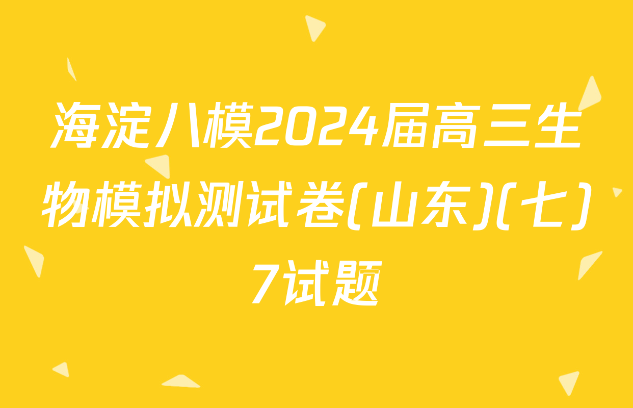 海淀八模2024届高三生物模拟测试卷(山东)(七)7试题