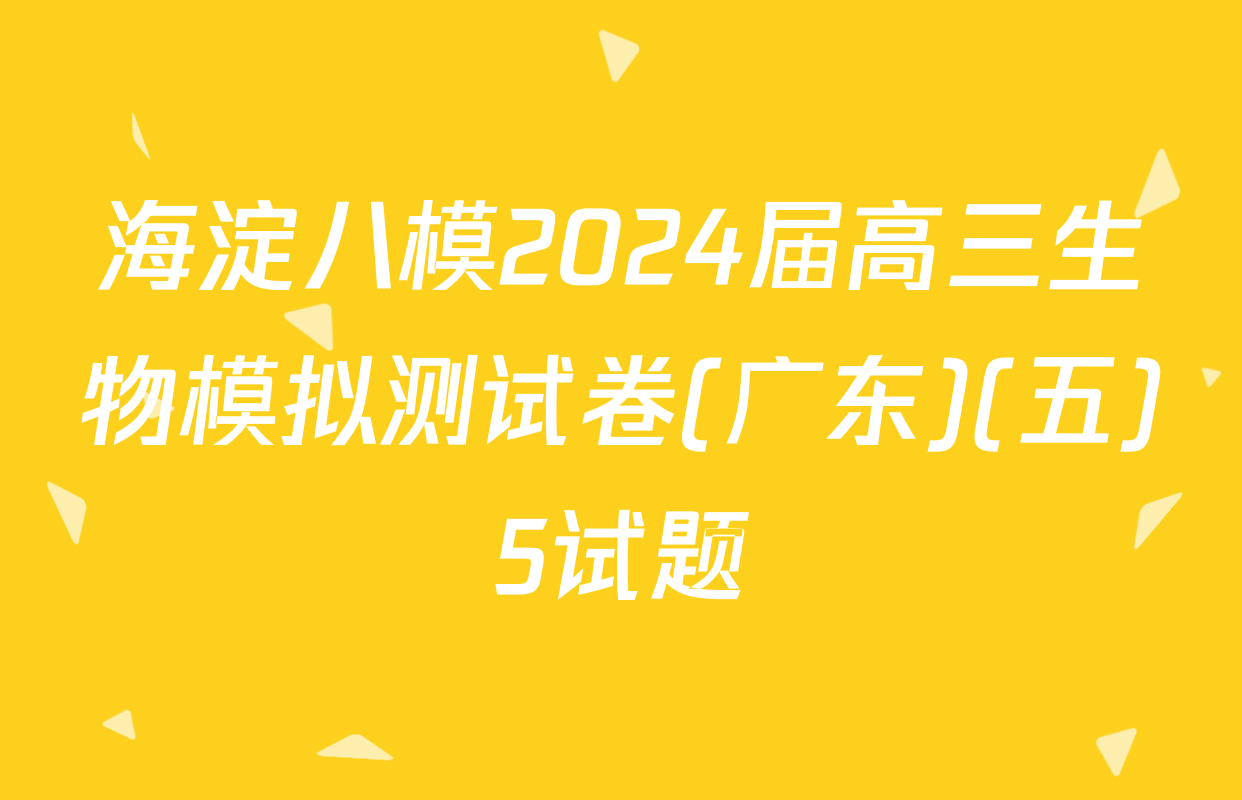 海淀八模2024届高三生物模拟测试卷(广东)(五)5试题