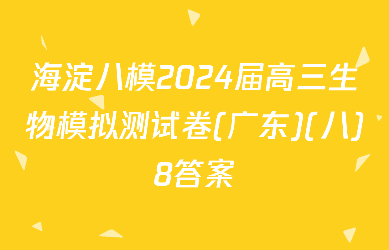 海淀八模2024届高三生物模拟测试卷(广东)(八)8答案