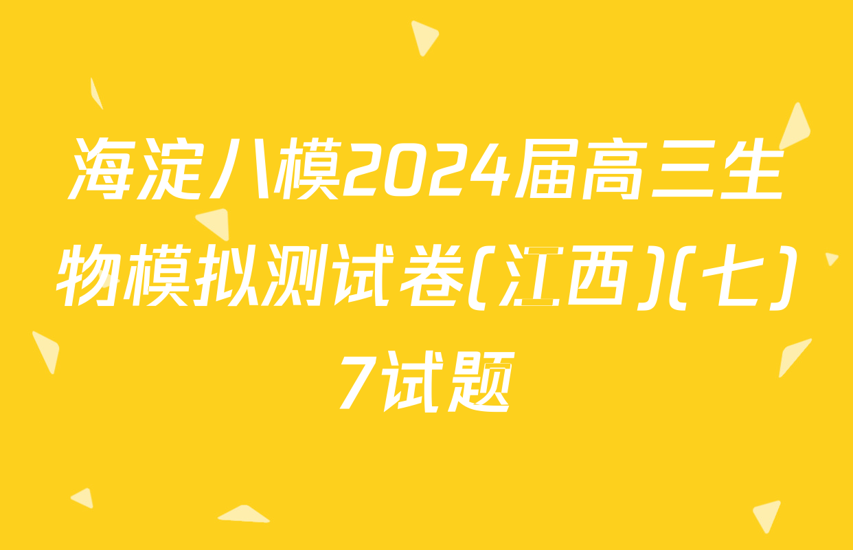 海淀八模2024届高三生物模拟测试卷(江西)(七)7试题