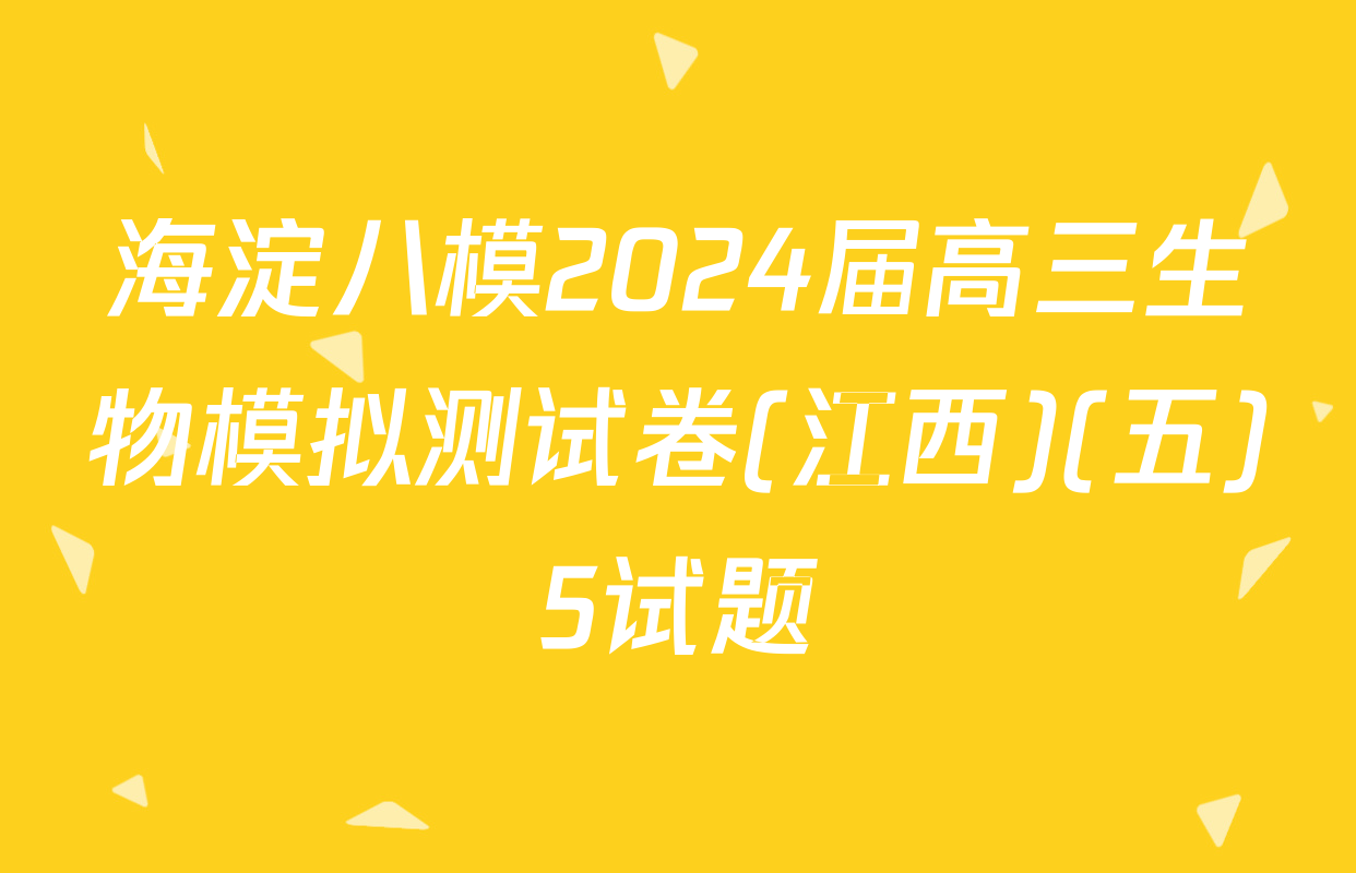 海淀八模2024届高三生物模拟测试卷(江西)(五)5试题