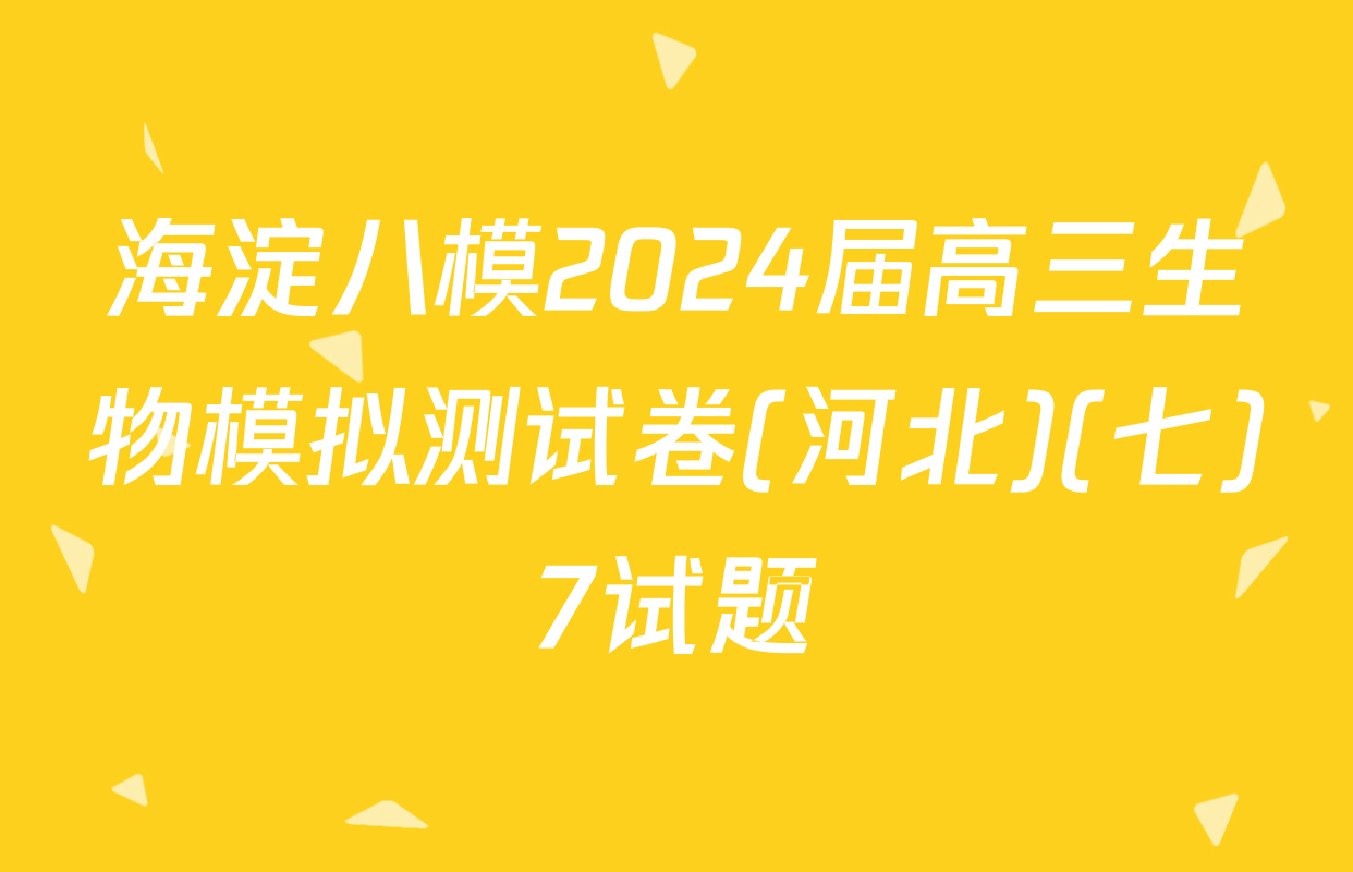海淀八模2024届高三生物模拟测试卷(河北)(七)7试题