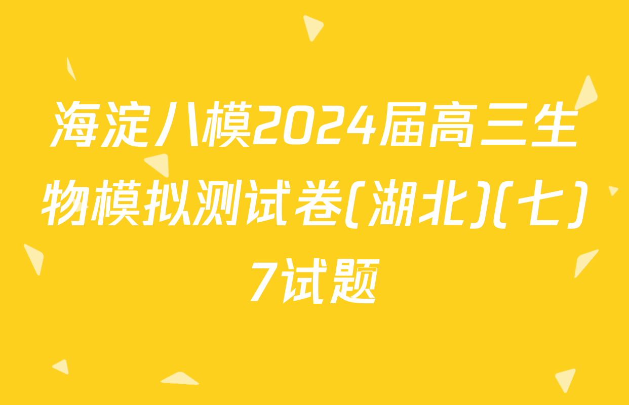 海淀八模2024届高三生物模拟测试卷(湖北)(七)7试题