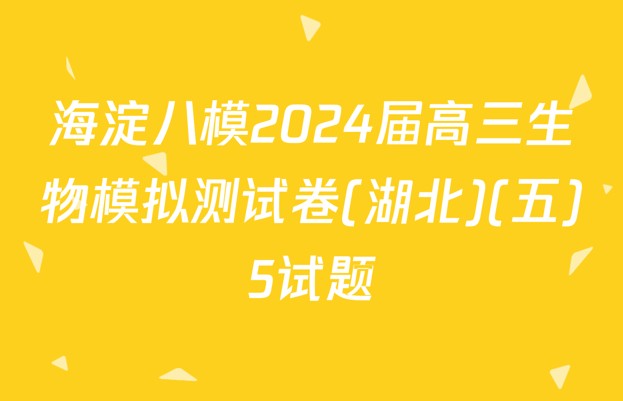 海淀八模2024届高三生物模拟测试卷(湖北)(五)5试题