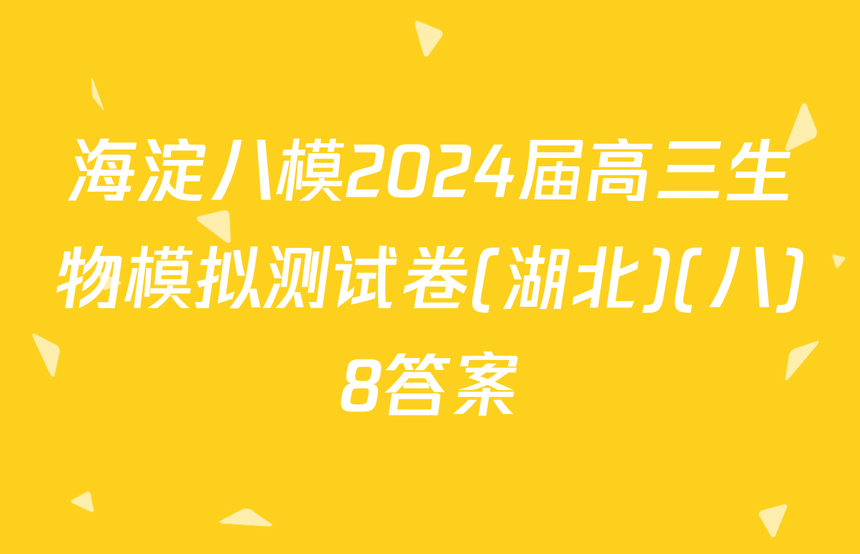 海淀八模2024届高三生物模拟测试卷(湖北)(八)8答案