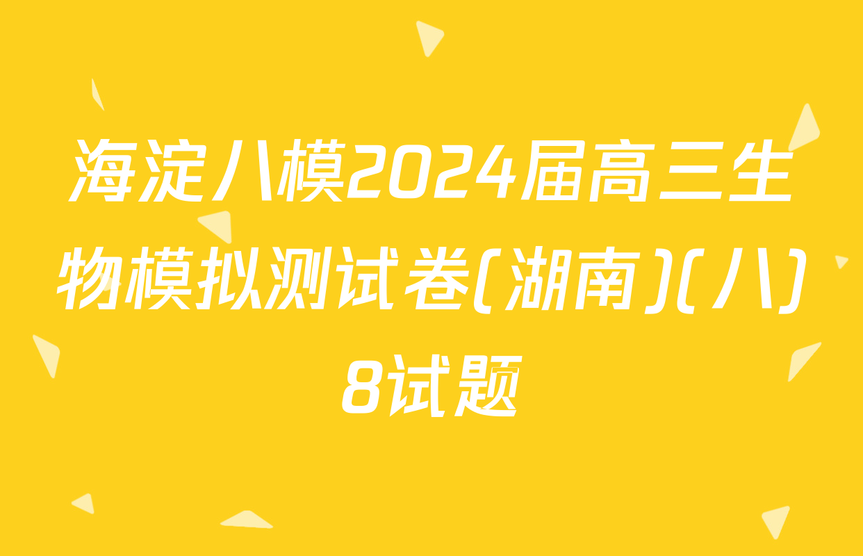 海淀八模2024届高三生物模拟测试卷(湖南)(八)8试题