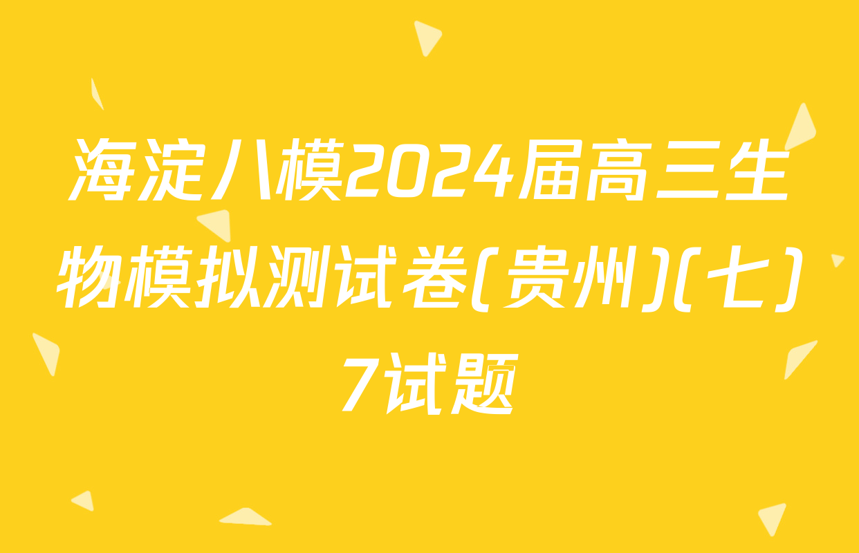 海淀八模2024届高三生物模拟测试卷(贵州)(七)7试题