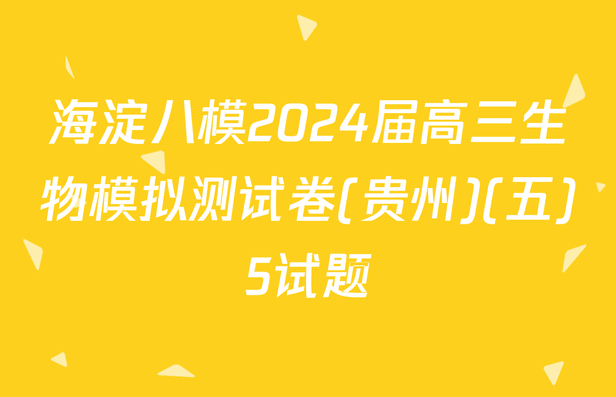 海淀八模2024届高三生物模拟测试卷(贵州)(五)5试题