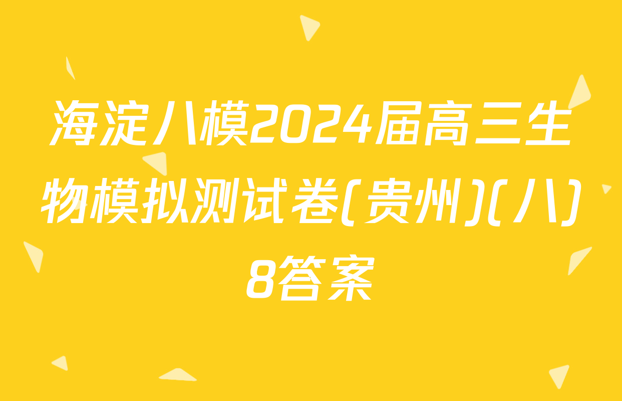 海淀八模2024届高三生物模拟测试卷(贵州)(八)8答案