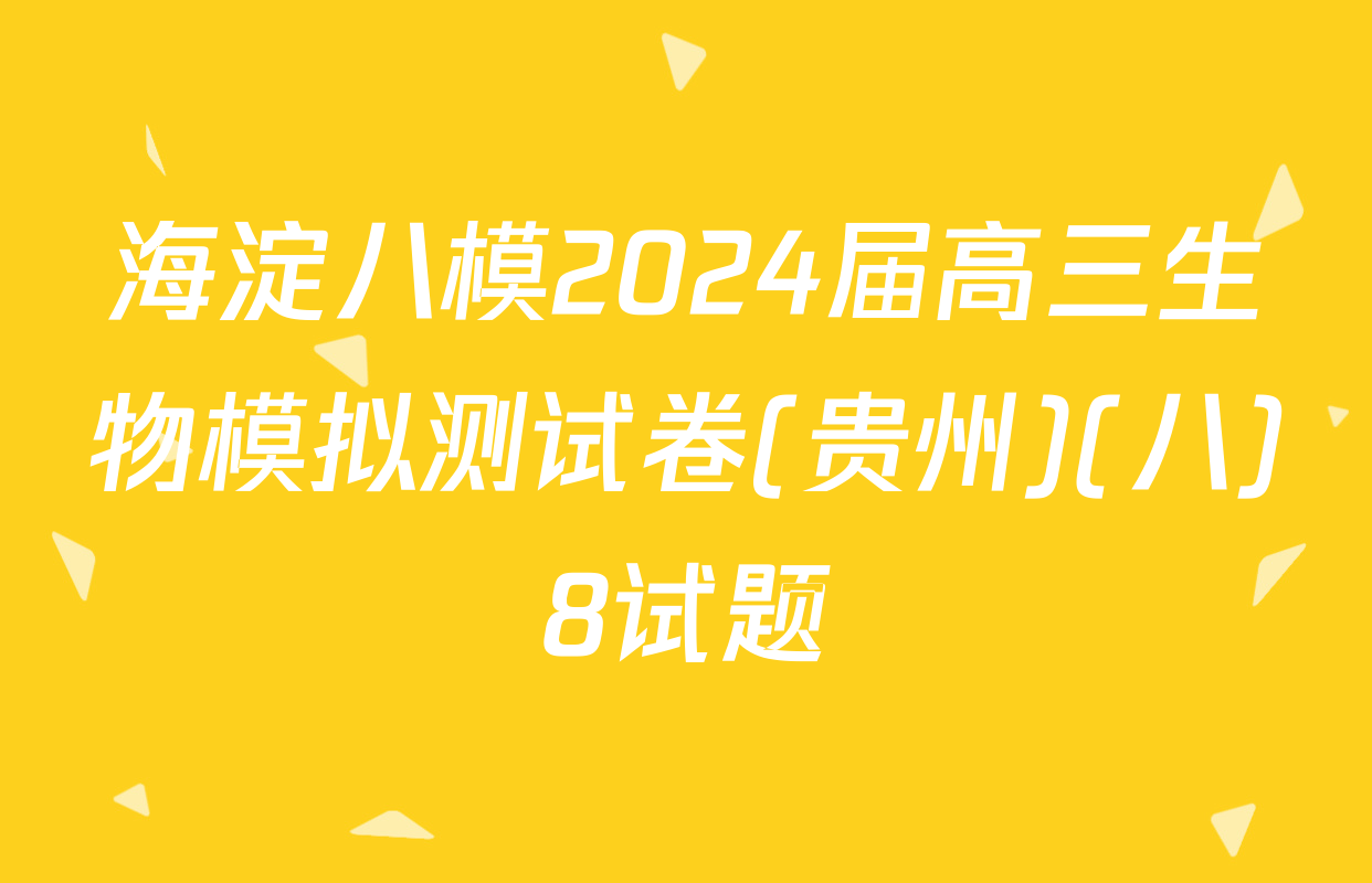 海淀八模2024届高三生物模拟测试卷(贵州)(八)8试题