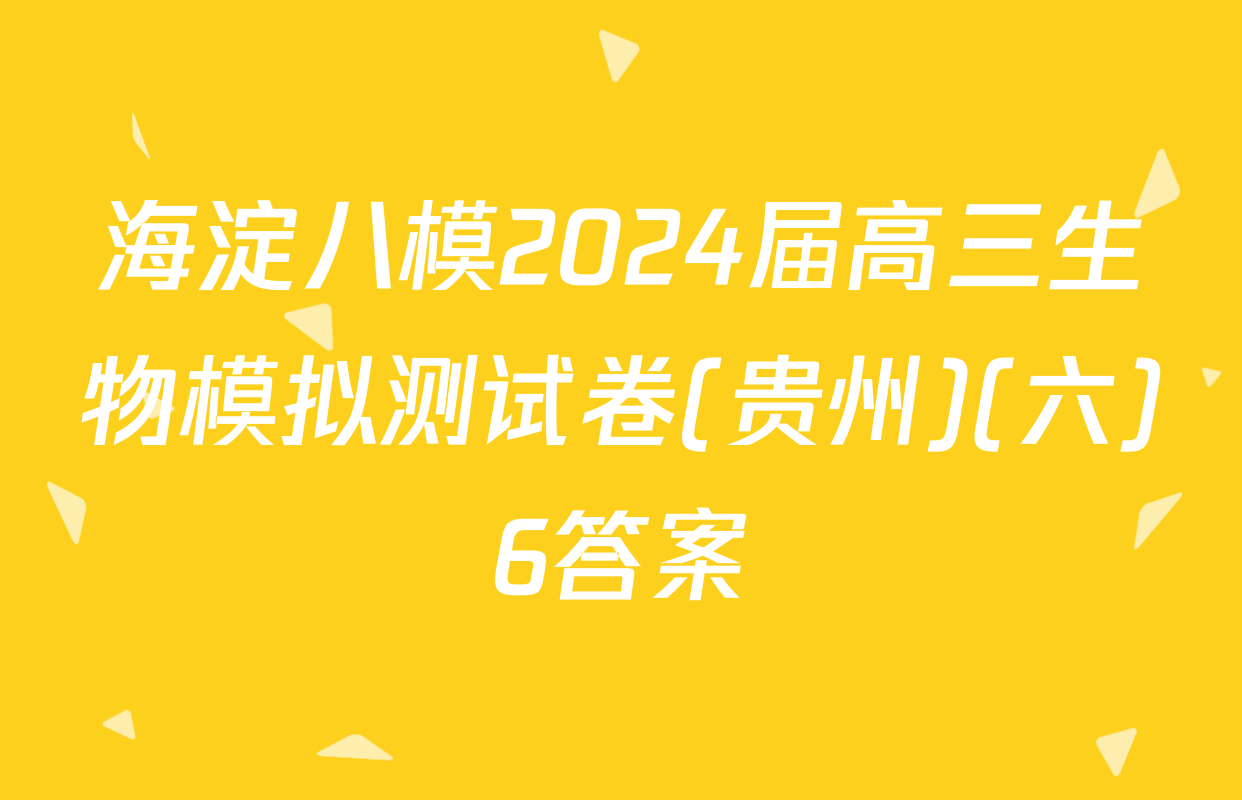 海淀八模2024届高三生物模拟测试卷(贵州)(六)6答案