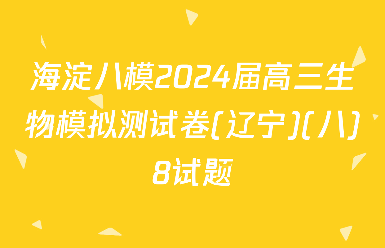 海淀八模2024届高三生物模拟测试卷(辽宁)(八)8试题