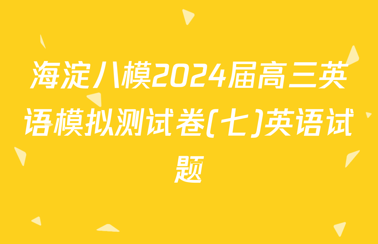 海淀八模2024届高三英语模拟测试卷(七)英语试题