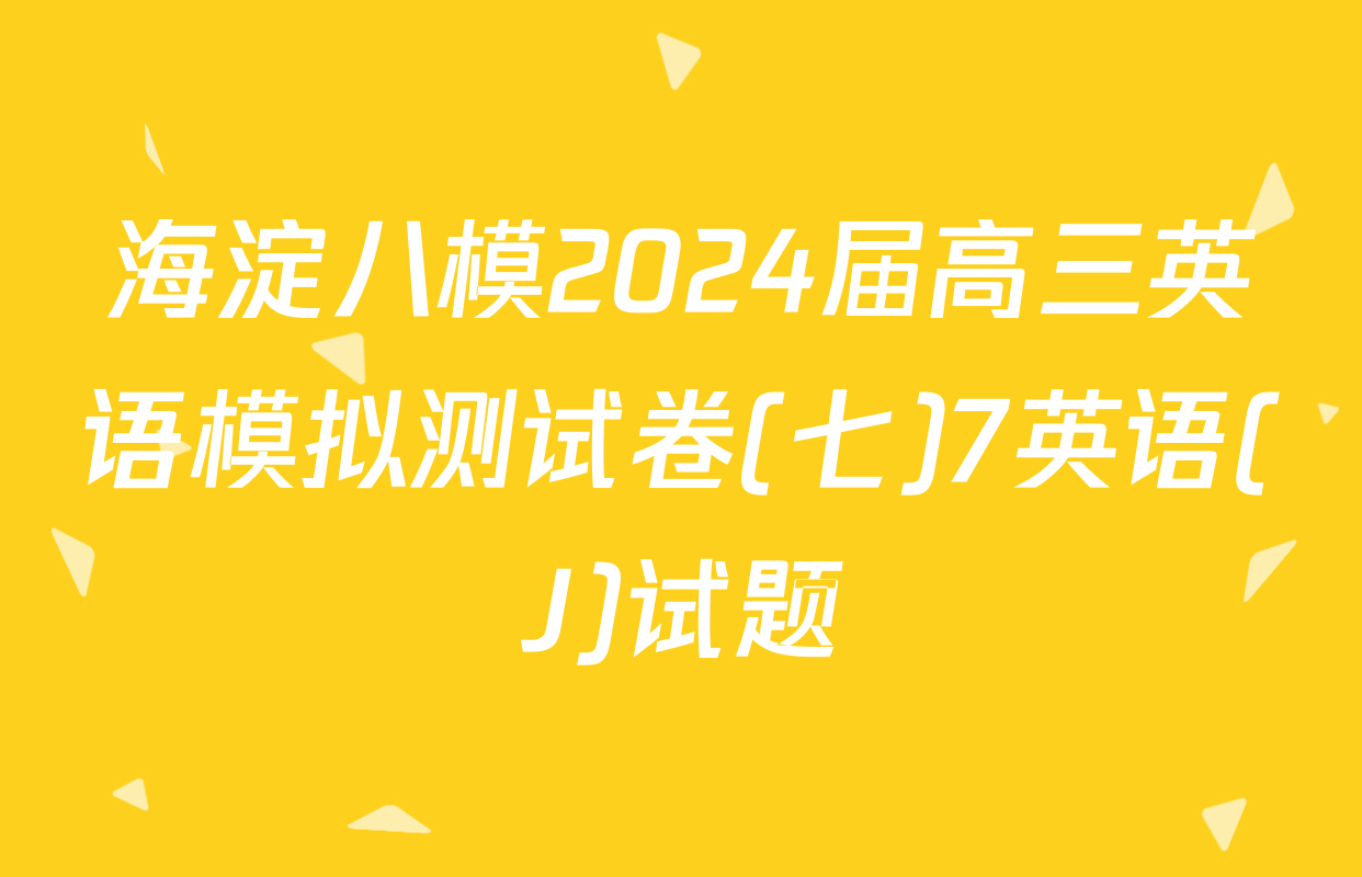 海淀八模2024届高三英语模拟测试卷(七)7英语(J)试题