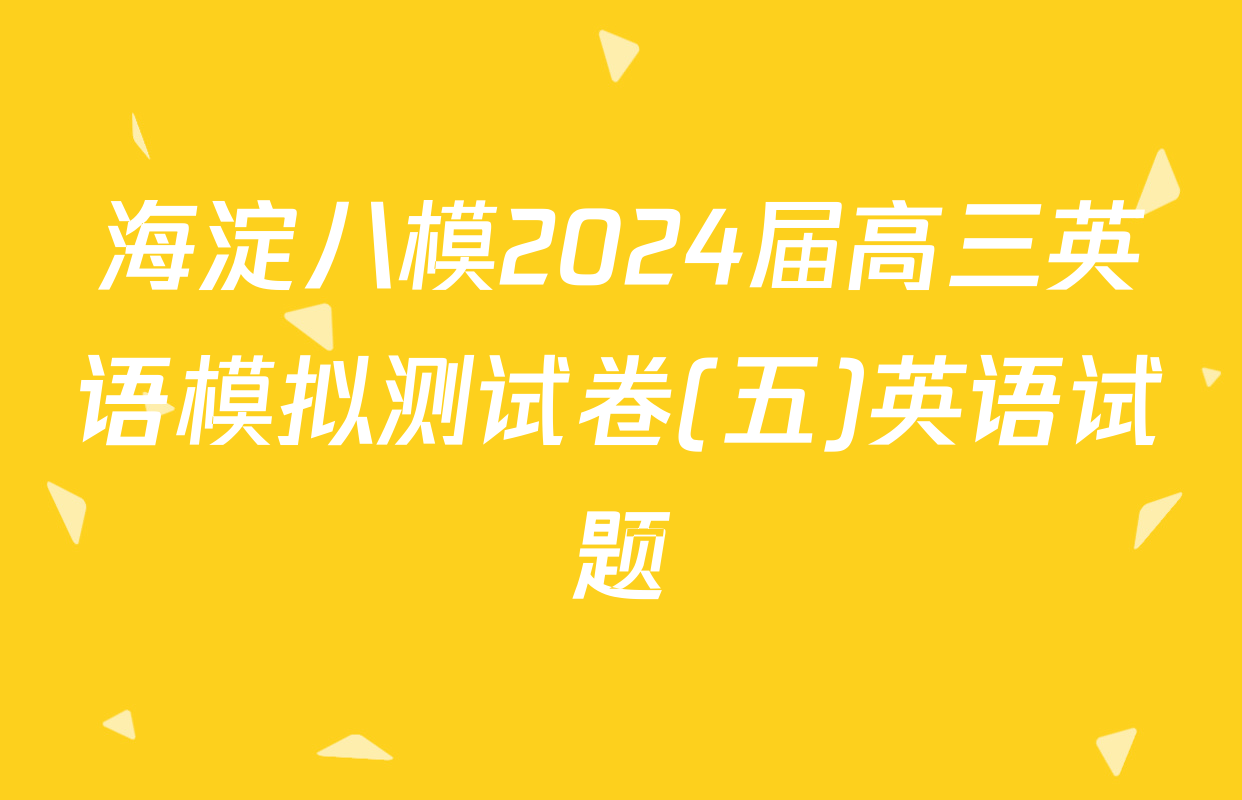 海淀八模2024届高三英语模拟测试卷(五)英语试题