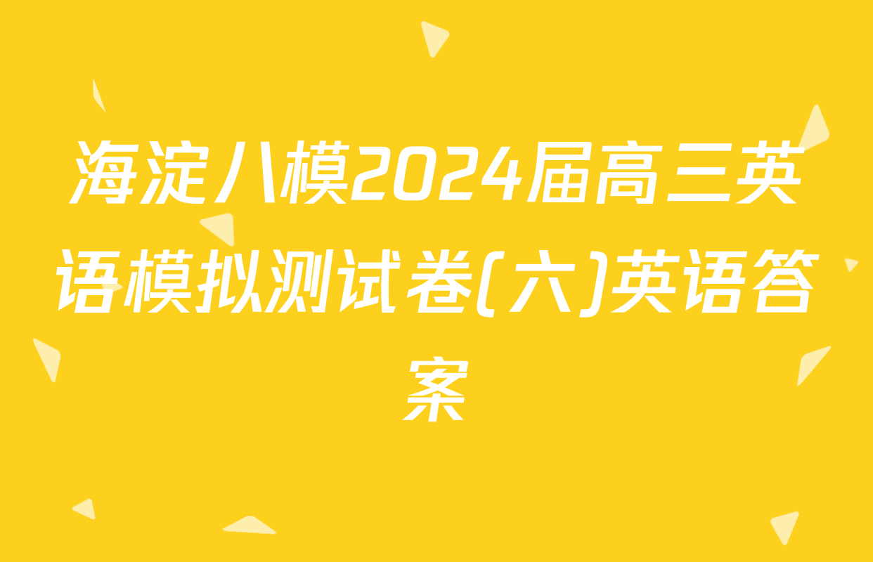 海淀八模2024届高三英语模拟测试卷(六)英语答案