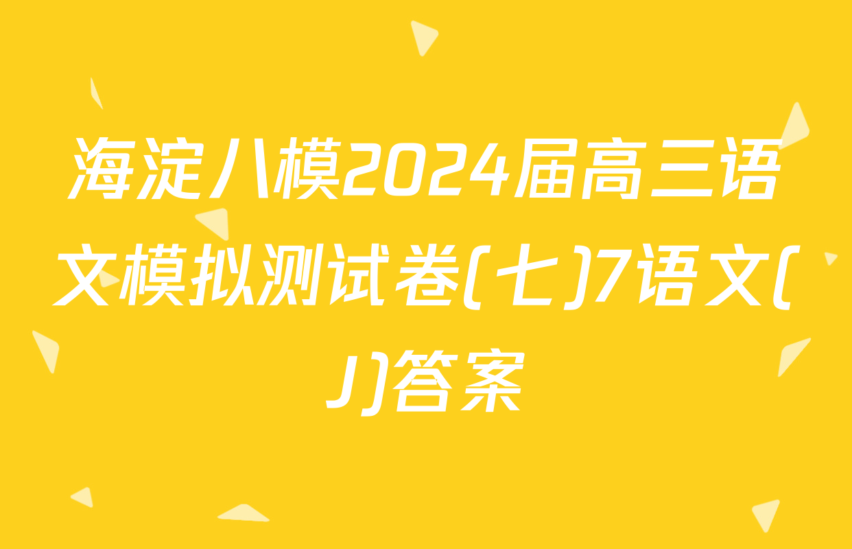 海淀八模2024届高三语文模拟测试卷(七)7语文(J)答案