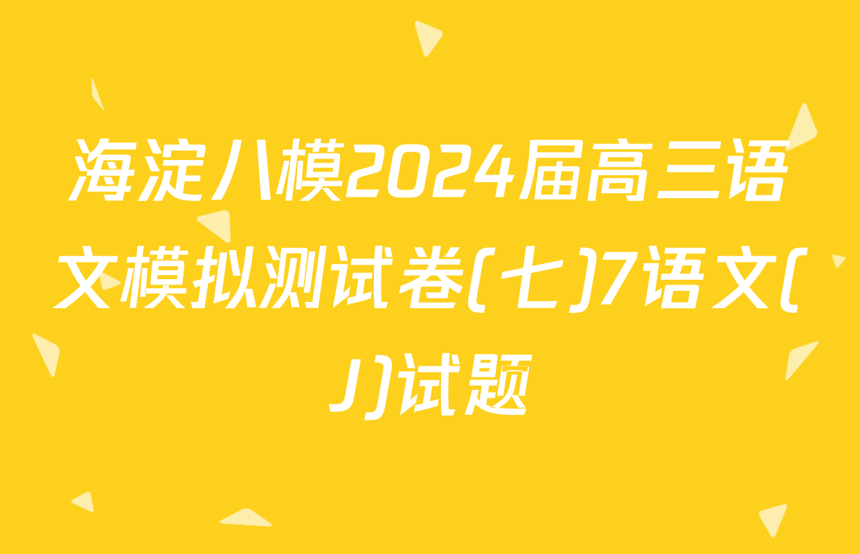 海淀八模2024届高三语文模拟测试卷(七)7语文(J)试题