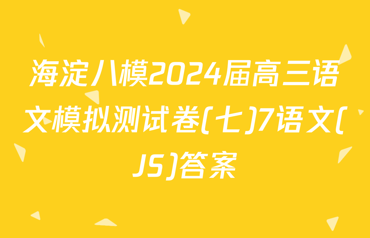 海淀八模2024届高三语文模拟测试卷(七)7语文(JS)答案