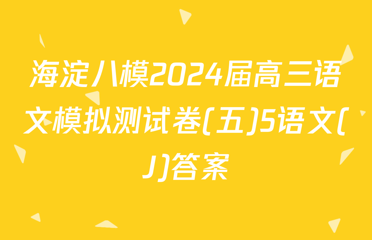 海淀八模2024届高三语文模拟测试卷(五)5语文(J)答案