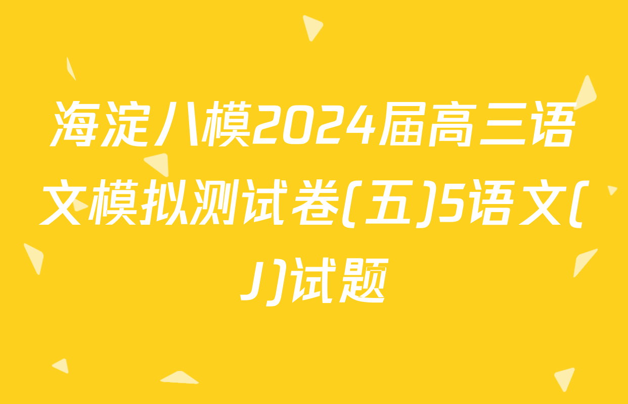 海淀八模2024届高三语文模拟测试卷(五)5语文(J)试题
