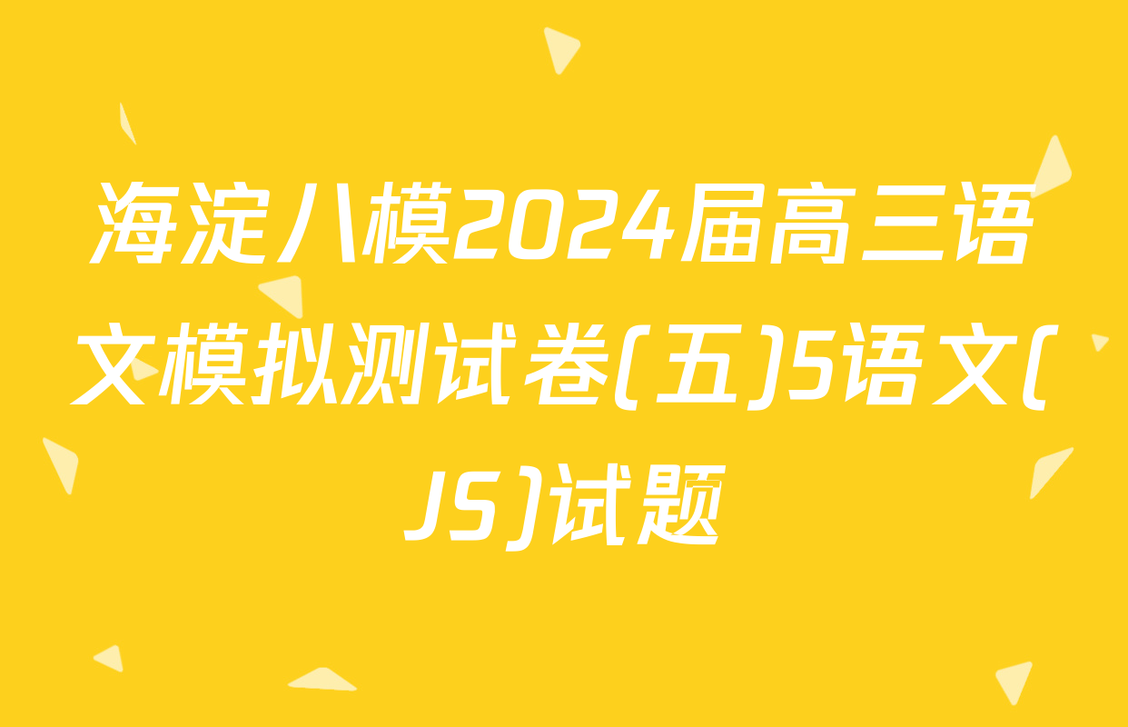 海淀八模2024届高三语文模拟测试卷(五)5语文(JS)试题