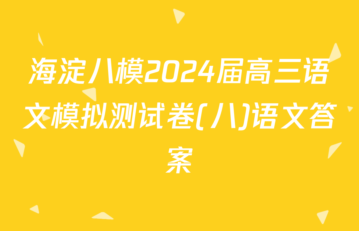 海淀八模2024届高三语文模拟测试卷(八)语文答案