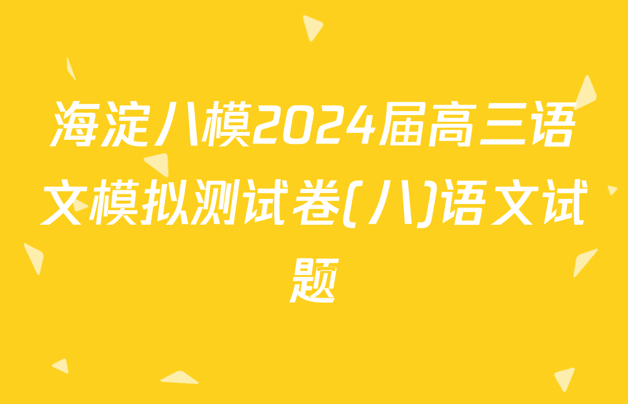 海淀八模2024届高三语文模拟测试卷(八)语文试题
