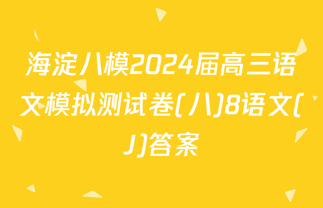 海淀八模2024届高三语文模拟测试卷(八)8语文(J)答案
