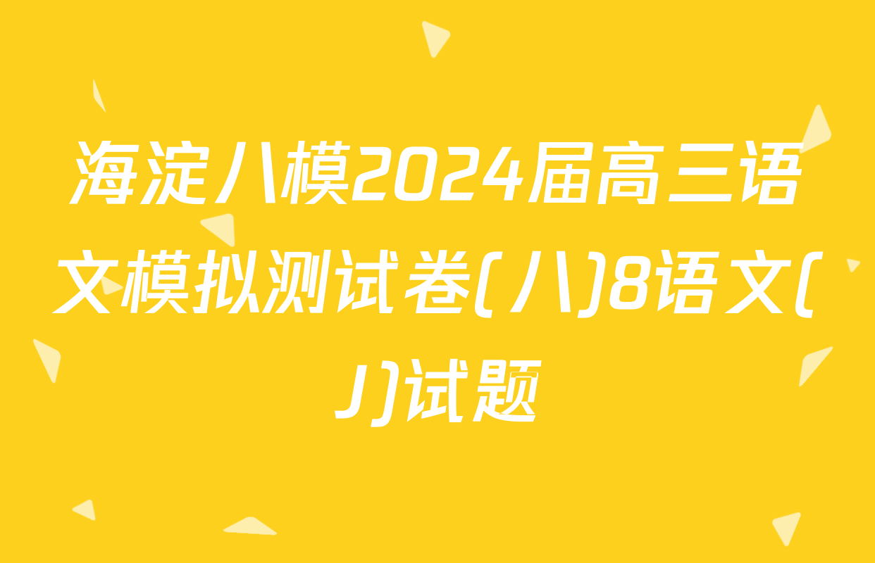 海淀八模2024届高三语文模拟测试卷(八)8语文(J)试题