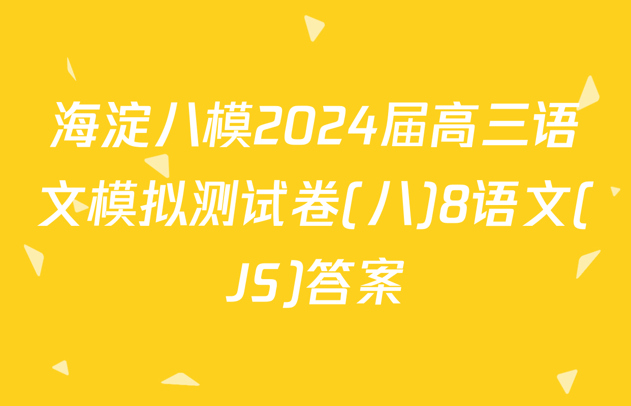 海淀八模2024届高三语文模拟测试卷(八)8语文(JS)答案
