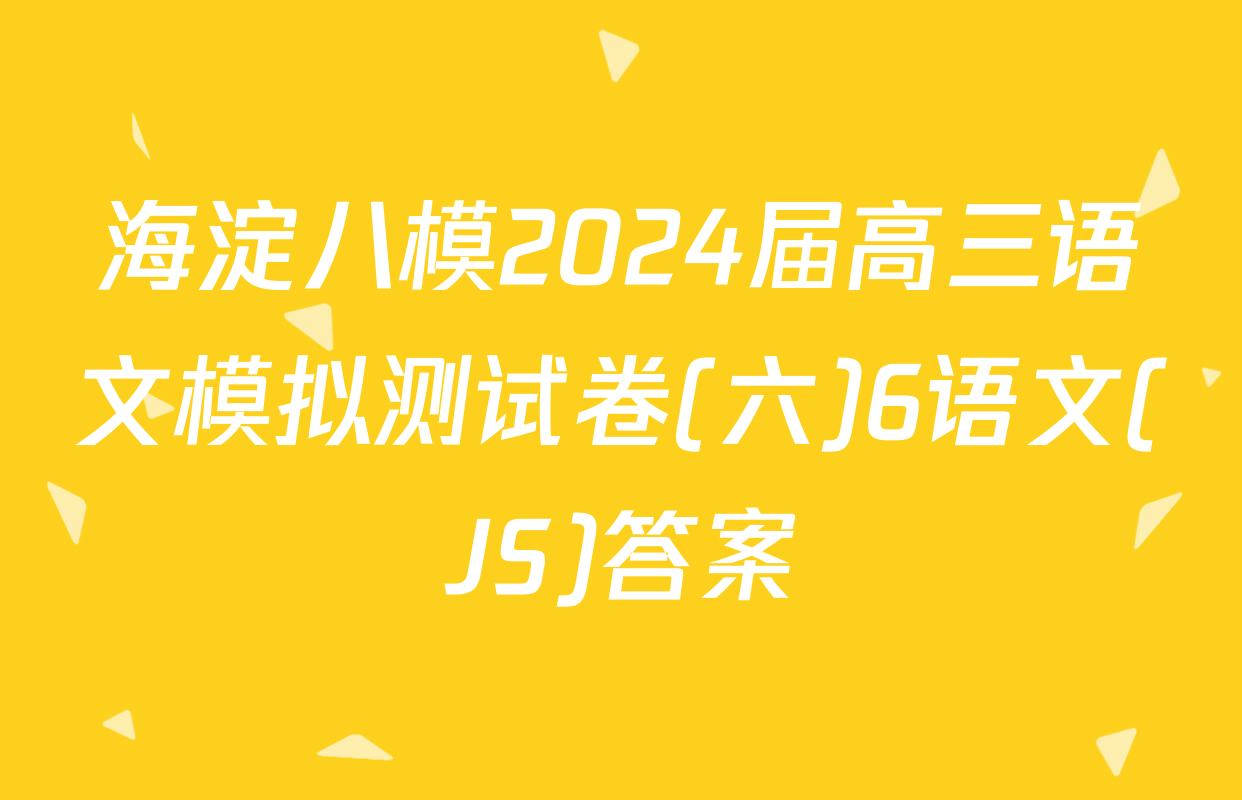 海淀八模2024届高三语文模拟测试卷(六)6语文(JS)答案