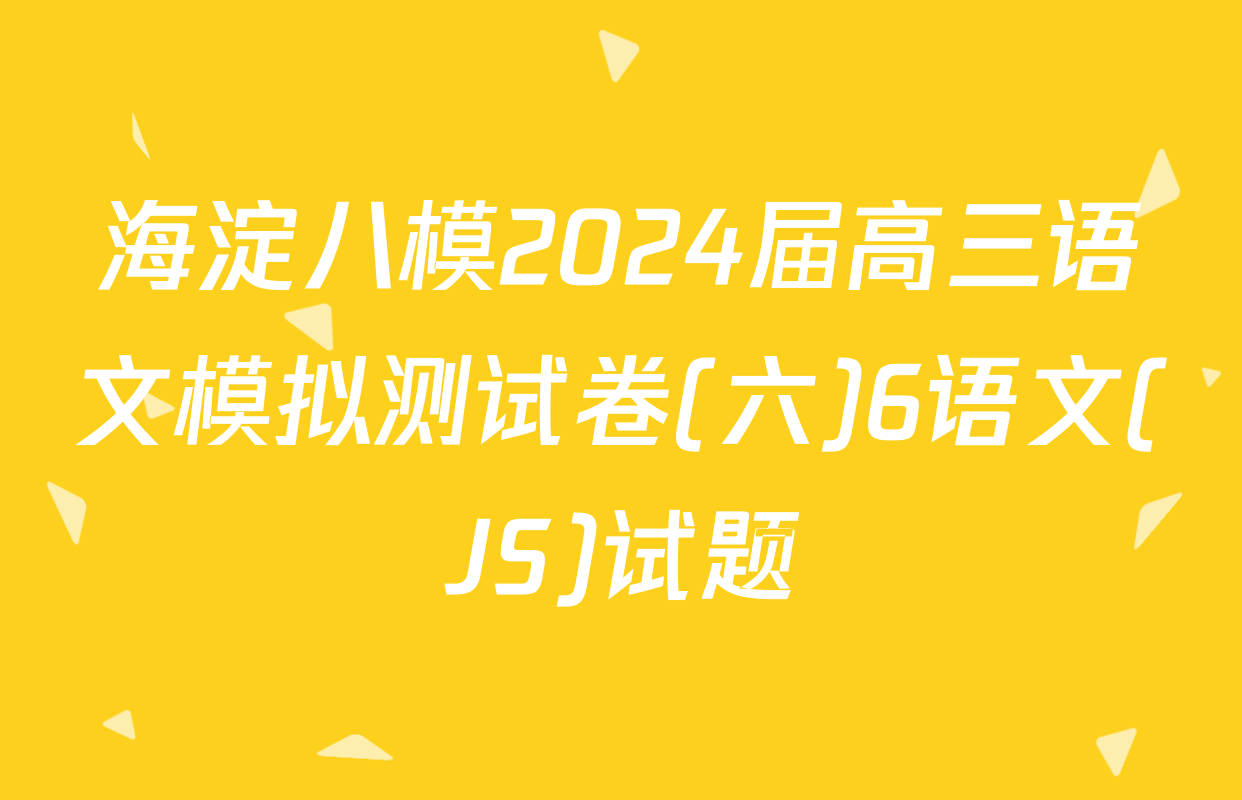 海淀八模2024届高三语文模拟测试卷(六)6语文(JS)试题