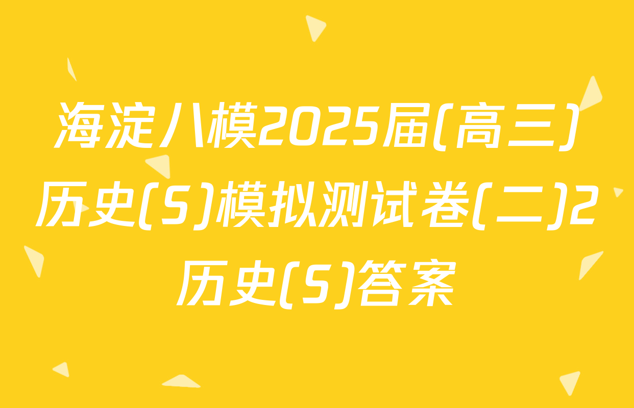 海淀八模2025届(高三)历史(S)模拟测试卷(二)2历史(S)答案