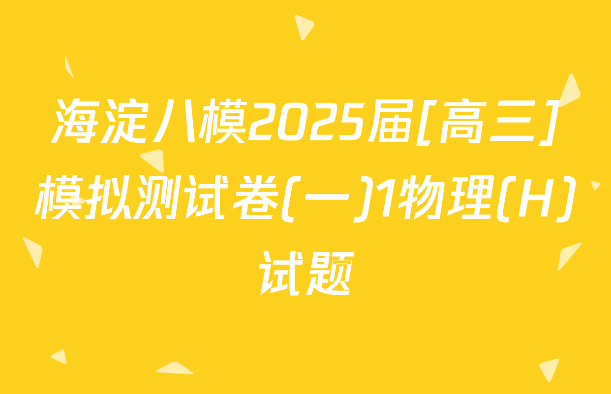 海淀八模2025届[高三]模拟测试卷(一)1物理(H)试题