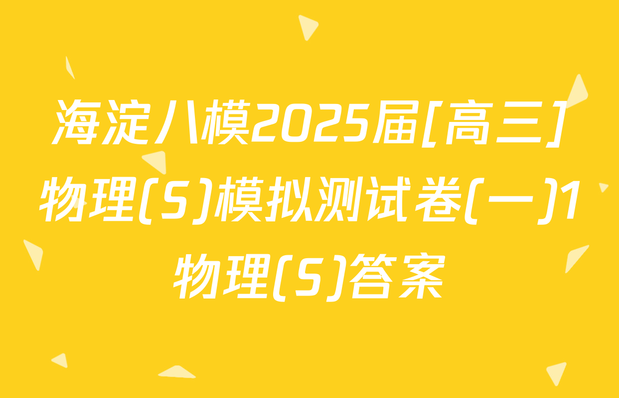海淀八模2025届[高三]物理(S)模拟测试卷(一)1物理(S)答案