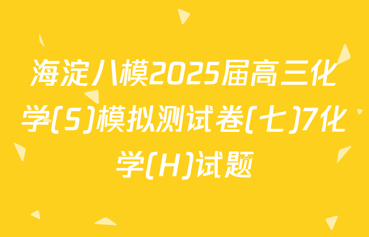 海淀八模2025届高三化学(S)模拟测试卷(七)7化学(H)试题