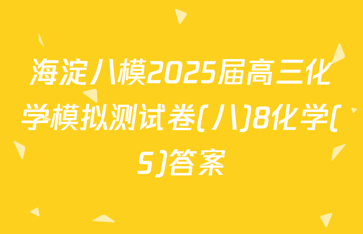 海淀八模2025届高三化学模拟测试卷(八)8化学(S)答案