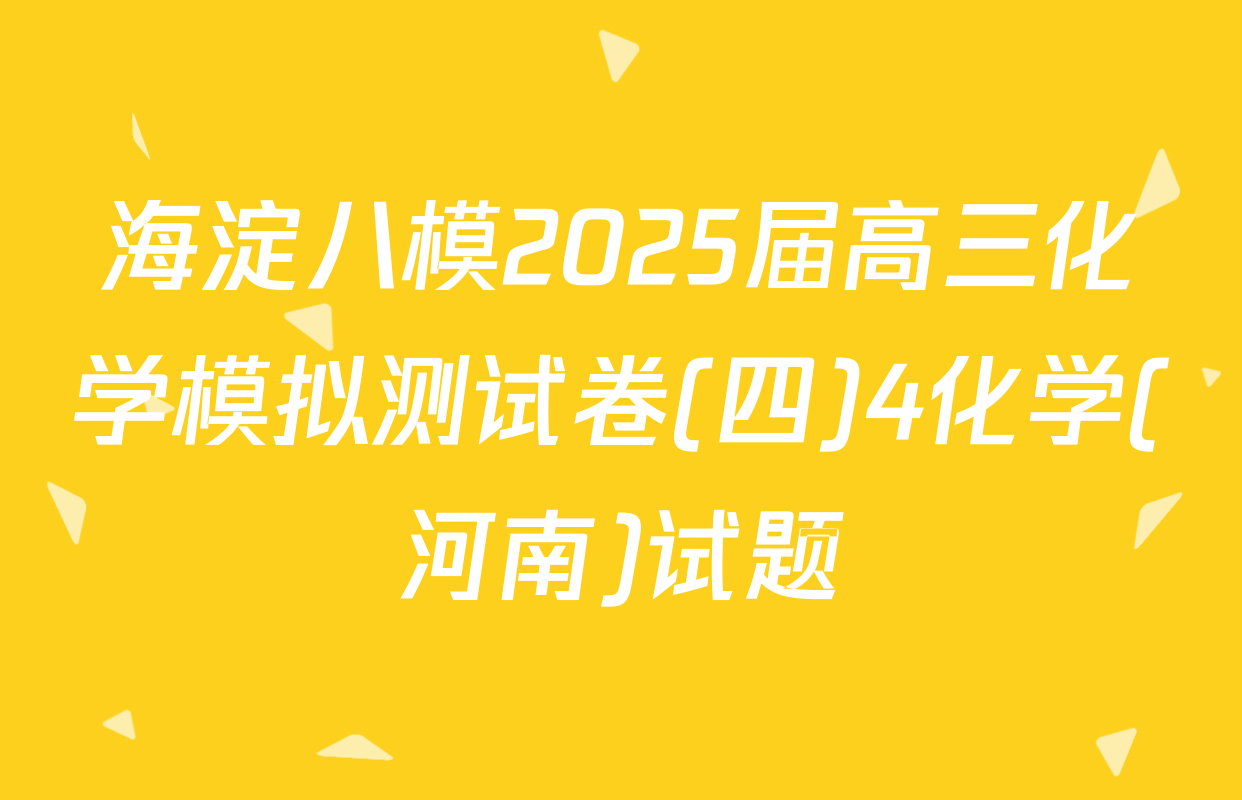 海淀八模2025届高三化学模拟测试卷(四)4化学(河南)试题