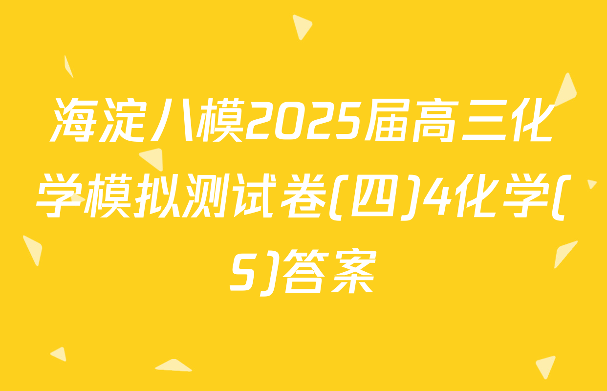 海淀八模2025届高三化学模拟测试卷(四)4化学(S)答案