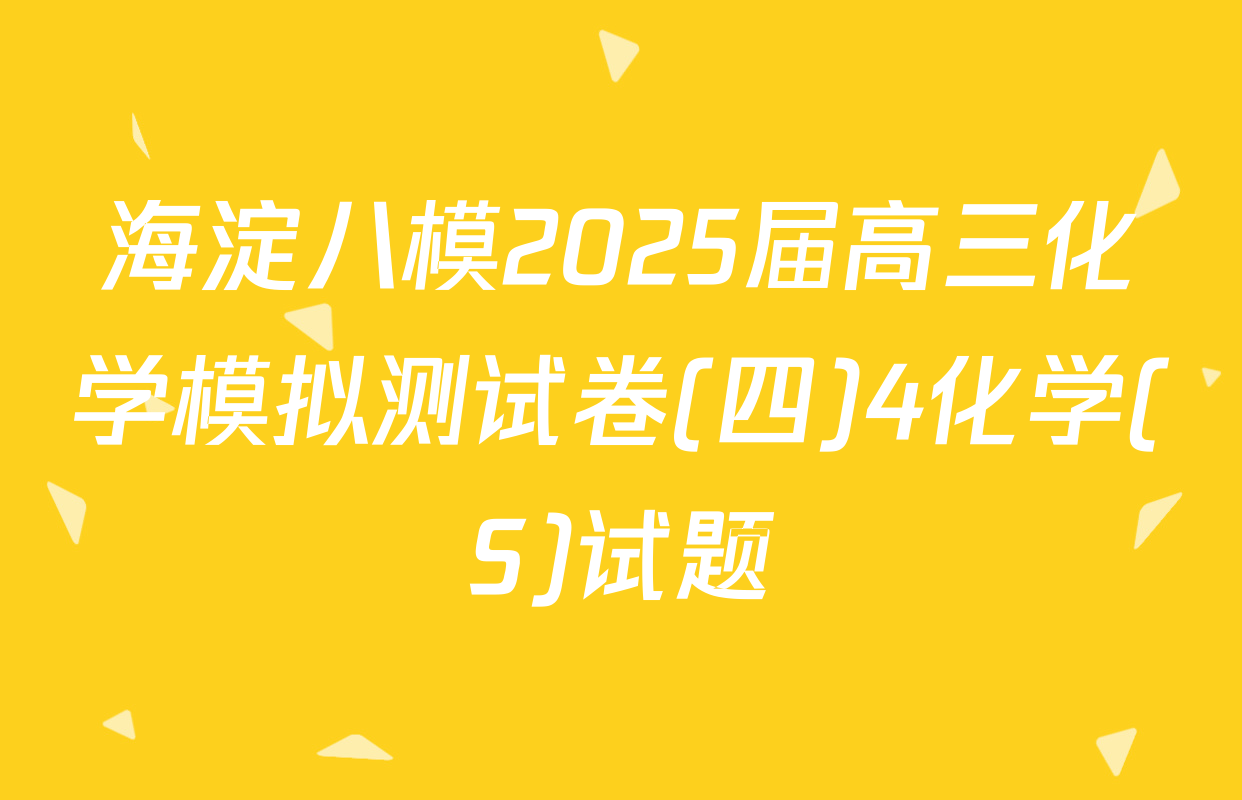海淀八模2025届高三化学模拟测试卷(四)4化学(S)试题