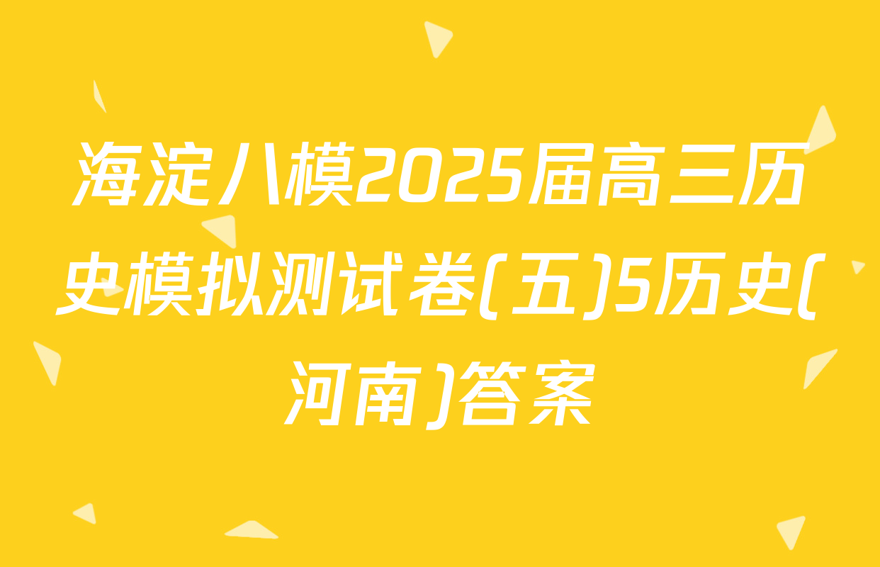 海淀八模2025届高三历史模拟测试卷(五)5历史(河南)答案