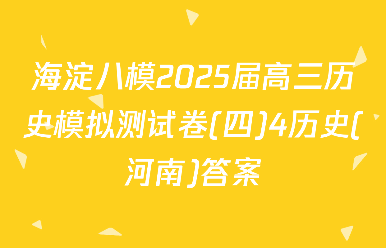 海淀八模2025届高三历史模拟测试卷(四)4历史(河南)答案