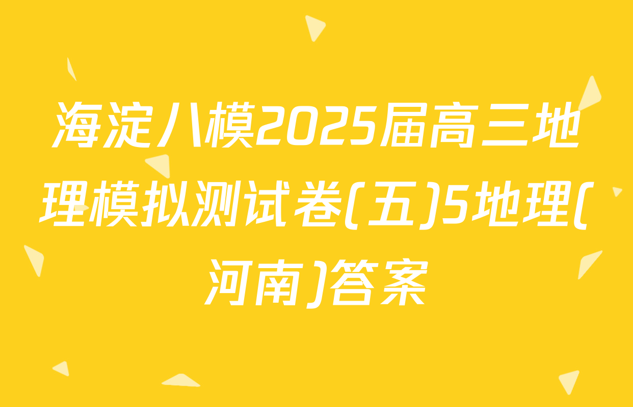 海淀八模2025届高三地理模拟测试卷(五)5地理(河南)答案